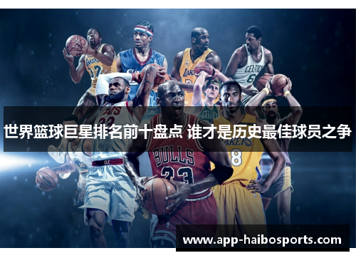 世界篮球巨星排名前十盘点 谁才是历史最佳球员之争