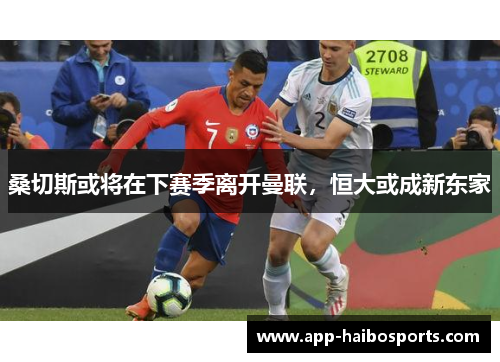 桑切斯或将在下赛季离开曼联，恒大或成新东家